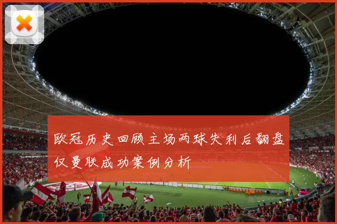 欧冠历史回顾主场两球失利后翻盘仅曼联成功案例分析