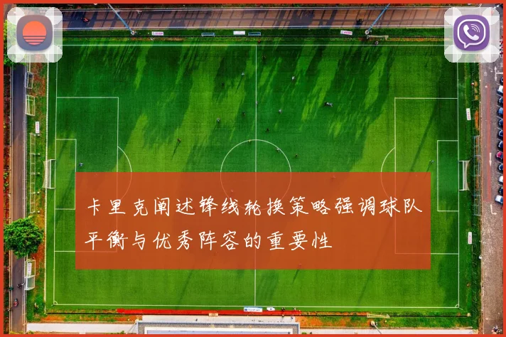 卡里克阐述锋线轮换策略强调球队平衡与优秀阵容的重要性