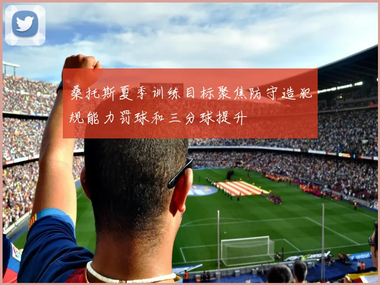 桑托斯夏季训练目标聚焦防守造犯规能力罚球和三分球提升