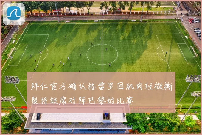 拜仁官方确认格雷罗因肌肉轻微撕裂将缺席对阵巴黎的比赛