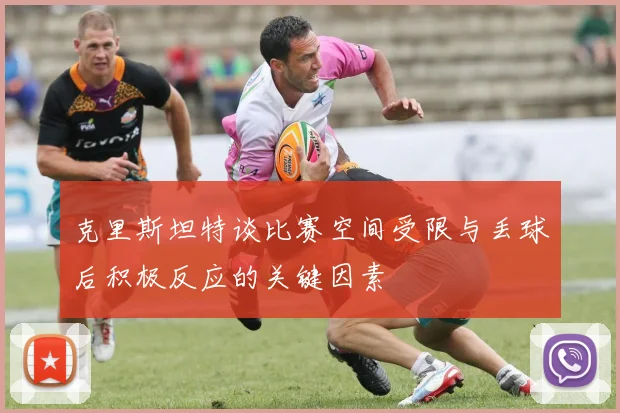 克里斯坦特谈比赛空间受限与丢球后积极反应的关键因素