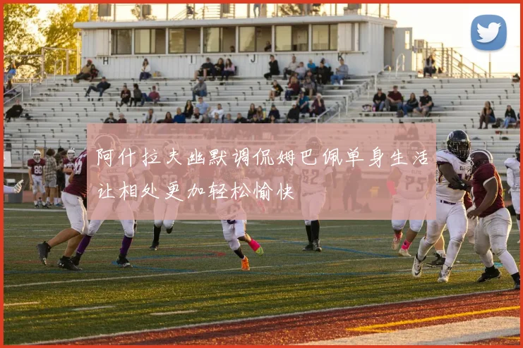 阿什拉夫幽默调侃姆巴佩单身生活让相处更加轻松愉快