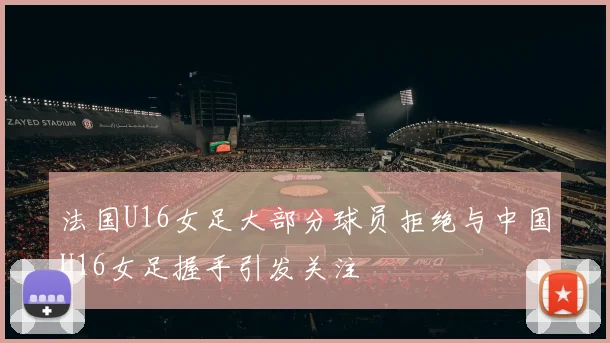 法国U16女足大部分球员拒绝与中国U16女足握手引发关注