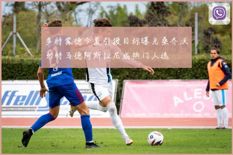 多特蒙德今夏引援目标曝光桑乔沃尔特马德阿斯拉尼成热门人选