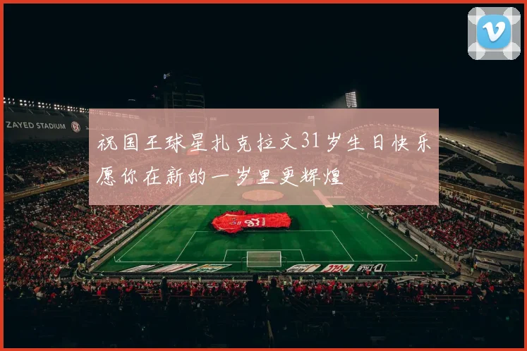 祝国王球星扎克拉文31岁生日快乐愿你在新的一岁里更辉煌