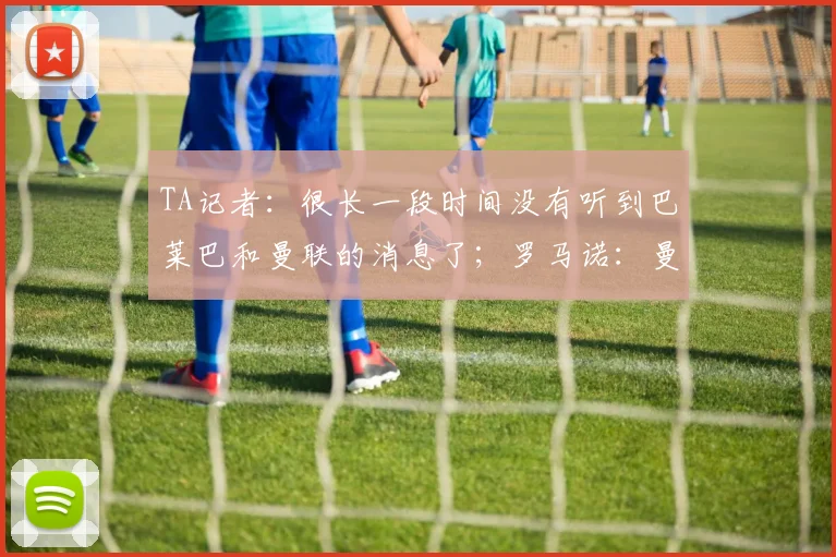 TA记者：很长一段时间没有听到巴莱巴和曼联的消息了；罗马诺：曼联告知迪奥曼德的团队，他们不会为他支付1亿欧