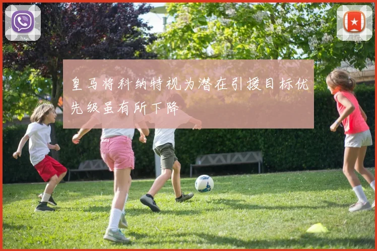 皇马将科纳特视为潜在引援目标优先级虽有所下降
