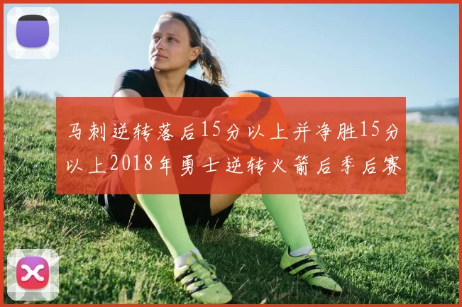 马刺逆转落后15分以上并净胜15分以上2018年勇士逆转火箭后季后赛再现奇迹